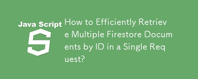 単一のリクエストで ID に基づいて複数の Firestore ドキュメントを効率的に取得するにはどうすればよいですか?