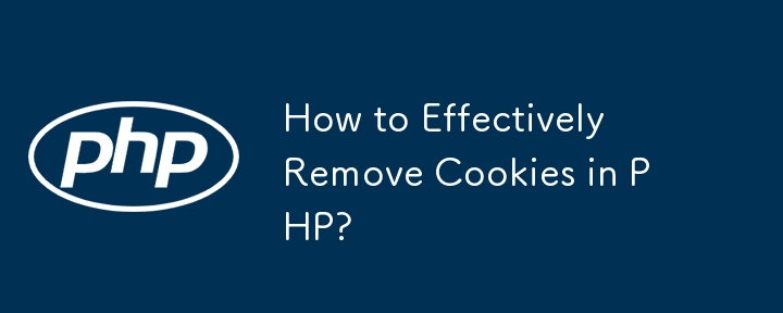 How to Effectively Remove Cookies in PHP?