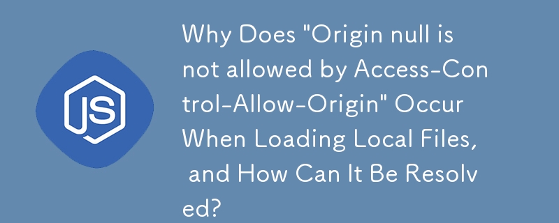 ローカル ファイルのロード時に「Origin null は Access-Control-Allow-Origin によって許可されていません」が発生するのはなぜですか?また、その解決方法は何ですか?