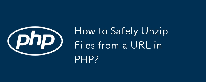 如何在 PHP 中安全地从 URL 解压缩文件？