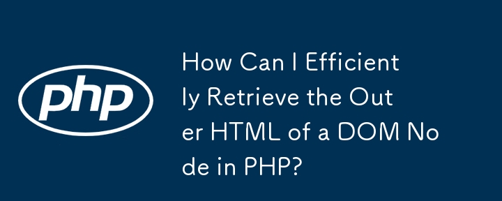 How Can I Efficiently Retrieve the Outer HTML of a DOM Node in PHP?