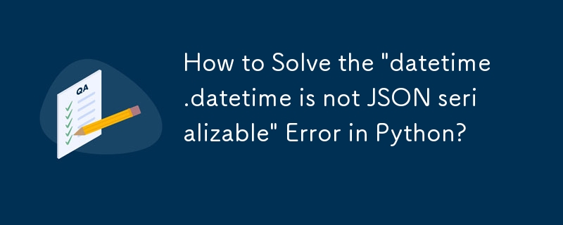 How to Solve the 'datetime.datetime is not JSON serializable' Error in Python?