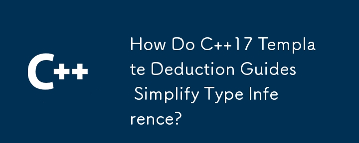 How Do C  17 Template Deduction Guides Simplify Type Inference?