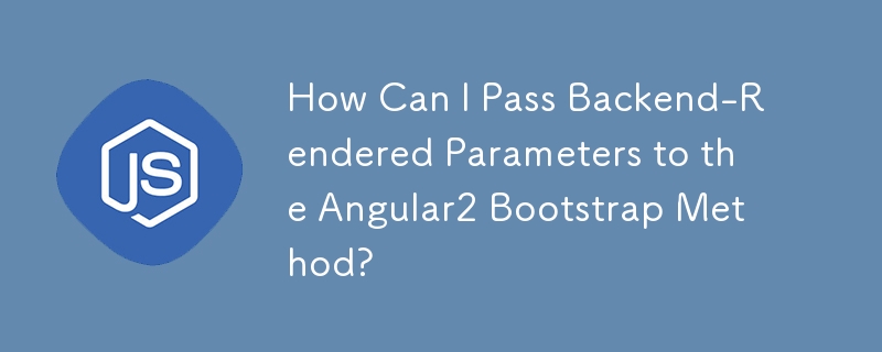 How Can I Pass Backend-Rendered Parameters to the Angular2 Bootstrap Method?