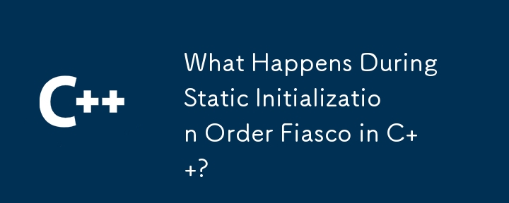 What Happens During Static Initialization Order Fiasco in C  ?