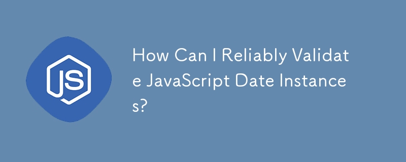 How Can I Reliably Validate JavaScript Date Instances?