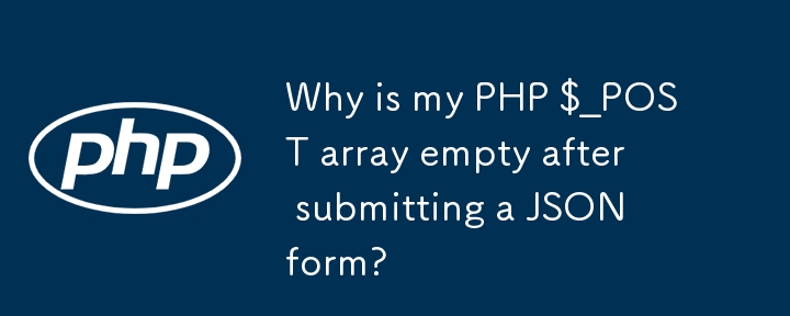 JSON フォームを送信した後、PHP $_POST 配列が空になるのはなぜですか?