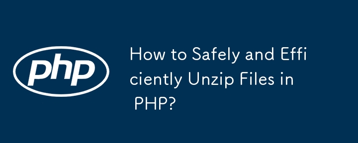 PHP でファイルを安全かつ効率的に解凍するにはどうすればよいですか?