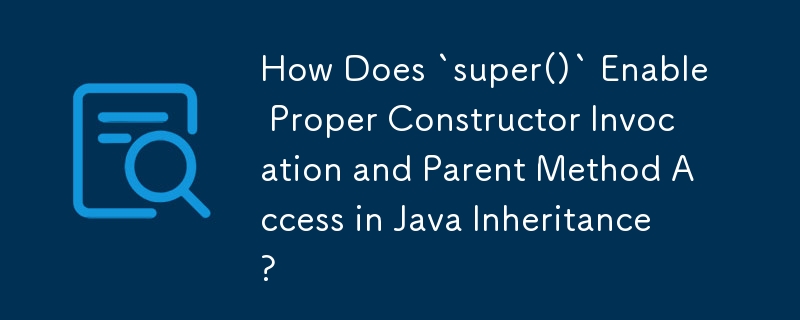 「super()」はどのようにしてJava継承における適切なコンストラクタ呼び出しと親メソッドへのアクセスを可能にするのでしょうか?