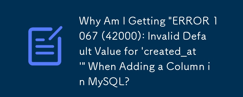 MySQL に列を追加すると「エラー 1067 (42000): 'created_at' のデフォルト値が無効です」というメッセージが表示されるのはなぜですか?