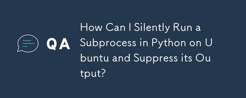 Ubuntu で Python のサブプロセスをサイレントに実行し、その出力を抑制するにはどうすればよいですか?