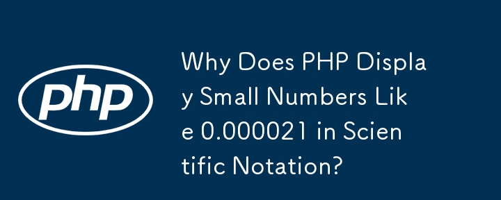 为什么 PHP 用科学计数法显示像 0.000021 这样的小数字？