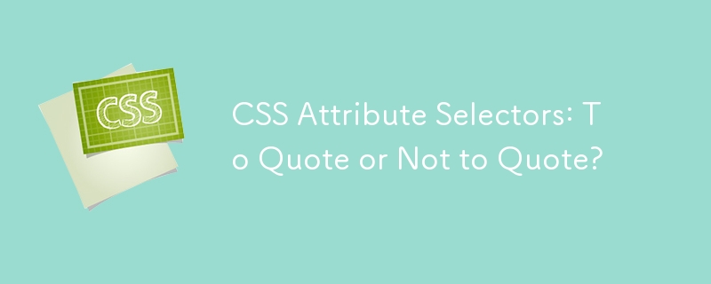 CSS Attribute Selectors: To Quote or Not to Quote?