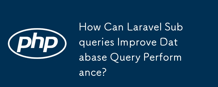 How Can Laravel Subqueries Improve Database Query Performance?