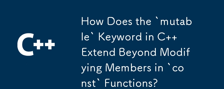 How Does the `mutable` Keyword in C   Extend Beyond Modifying Members in `const` Functions?