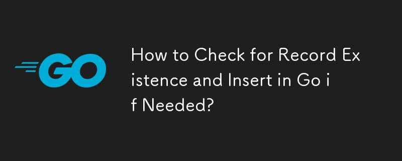 How to Check for Record Existence and Insert in Go if Needed?