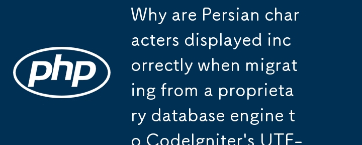 Why are Persian characters displayed incorrectly when migrating from a proprietary database engine to CodeIgniter's UTF-8 encoding?