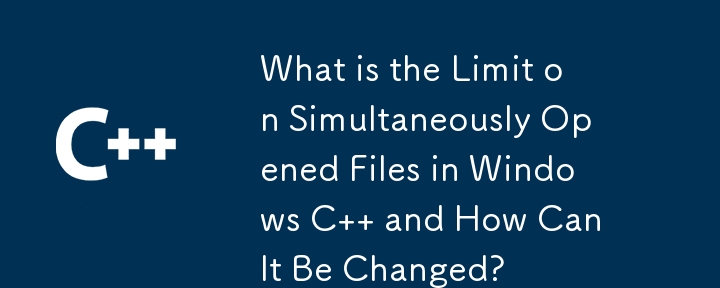 Windows C で同時に開くファイルの制限とは何ですか?また、それはどのように変更できますか?