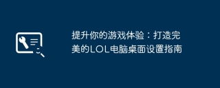 提升你的游戏体验：打造完美的LOL电脑桌面设置指南