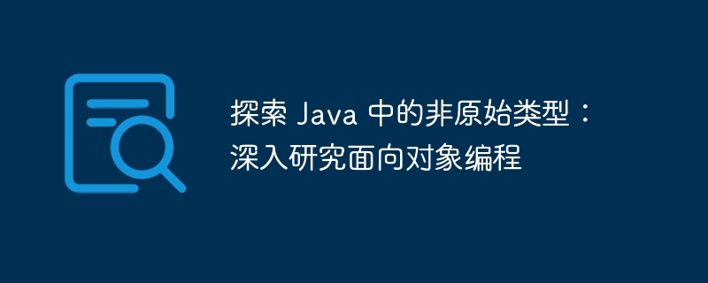 探索 Java 中的非原始类型：深入研究面向对象编程 - 小浪资源网