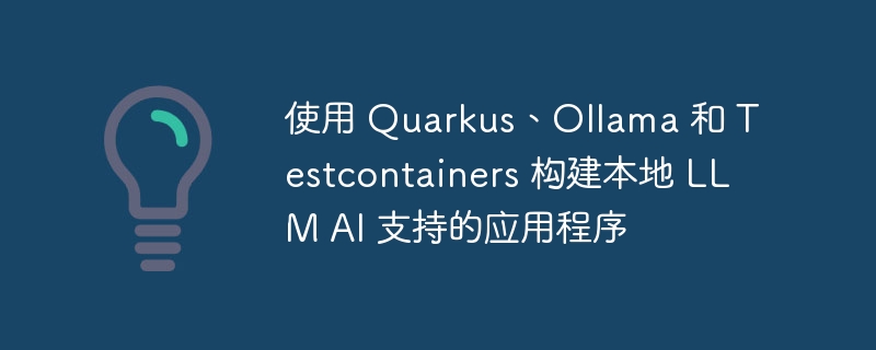 使用 Quarkus、Ollama 和 Testcontainers 构建本地 LLM AI 支持的应用程序 - 小浪资源网