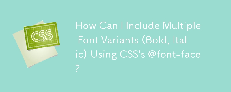 如何使用 CSS 的 @font-face 包含多種字體變體（粗體、斜體）？