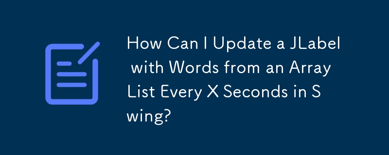 Swing で X 秒ごとに ArrayList の単語で JLabel を更新するにはどうすればよいですか?