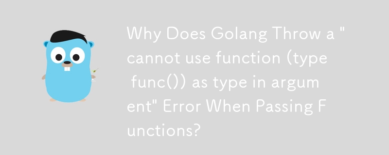 Why Does Golang Throw a 'cannot use function (type func()) as type in argument' Error When Passing Functions?