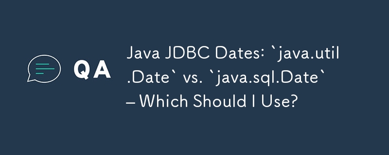 Java JDBC Dates: `java.util.Date` vs. `java.sql.Date` – Which Should I Use?