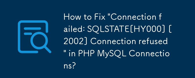 How to Fix 'Connection failed: SQLSTATE[HY000] [2002] Connection refused' in PHP MySQL Connections?