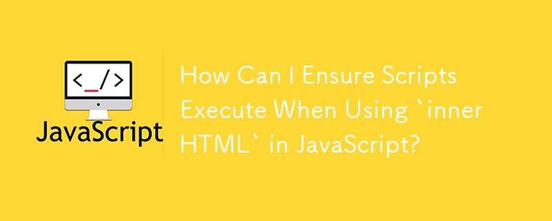 How Can I Ensure Scripts Execute When Using `innerHTML` in JavaScript?