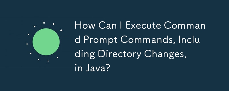 How Can I Execute Command Prompt Commands, Including Directory Changes, in Java?