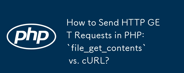 How to Send HTTP GET Requests in PHP: `file_get_contents` vs. cURL?