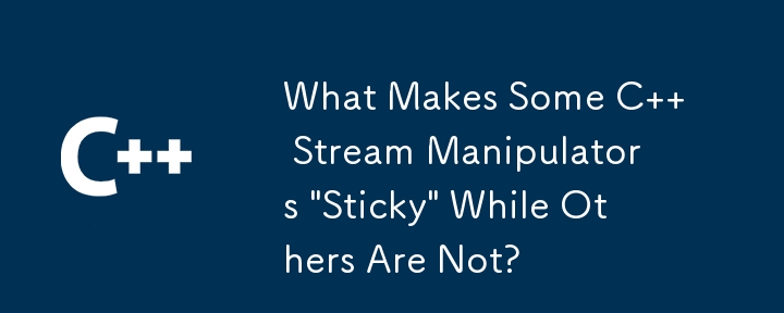 What Makes Some C   Stream Manipulators 'Sticky' While Others Are Not?