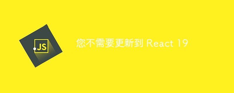 您不需要更新到 React 19 - 小浪资源网