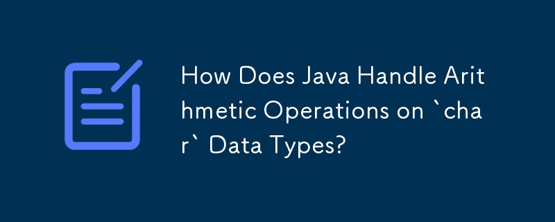 How Does Java Handle Arithmetic Operations on `char` Data Types?