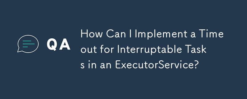 How Can I Implement a Timeout for Interruptable Tasks in an ExecutorService?