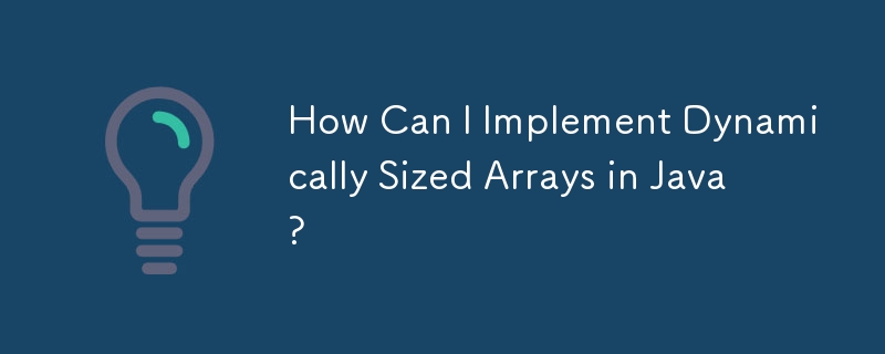 How Can I Implement Dynamically Sized Arrays in Java?