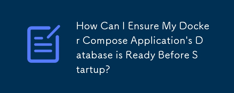 How Can I Ensure My Docker Compose Application's Database is Ready Before Startup?