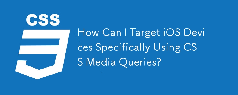 How Can I Target iOS Devices Specifically Using CSS Media Queries?
