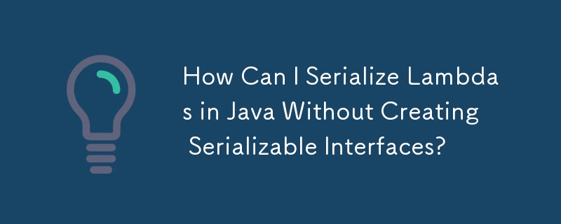 How Can I Serialize Lambdas in Java Without Creating Serializable Interfaces?