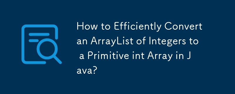 How to Efficiently Convert an ArrayList of Integers to a Primitive int Array in Java?