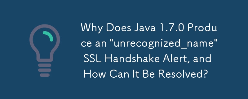 Why Does Java 1.7.0 Produce an 'unrecognized_name' SSL Handshake Alert, and How Can It Be Resolved?