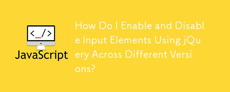 How Do I Enable and Disable Input Elements Using jQuery Across Different Versions?