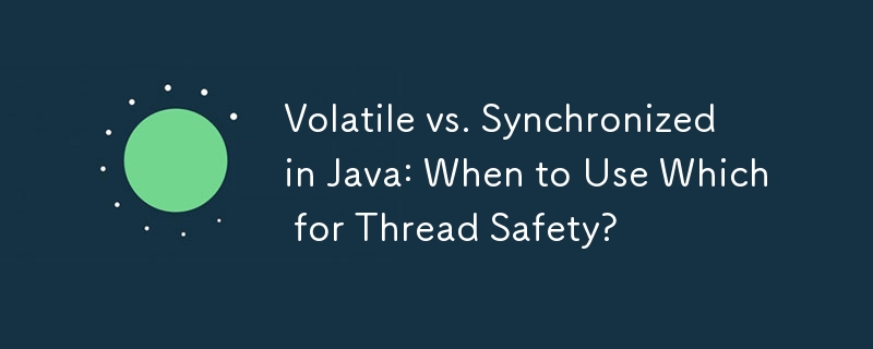 Volatile vs. Synchronized in Java: When to Use Which for Thread Safety?