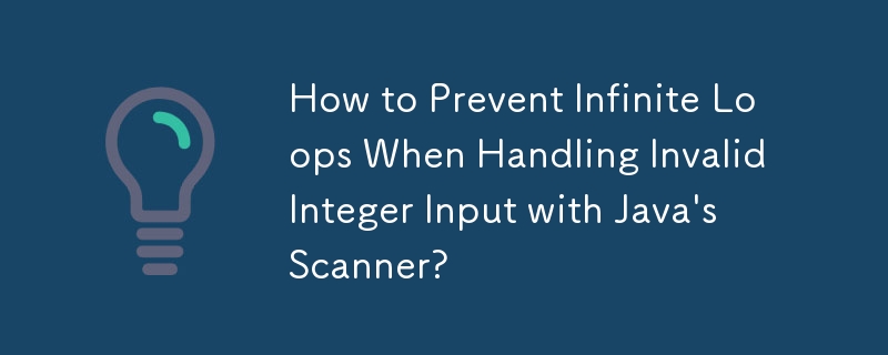 How to Prevent Infinite Loops When Handling Invalid Integer Input with Java's Scanner?