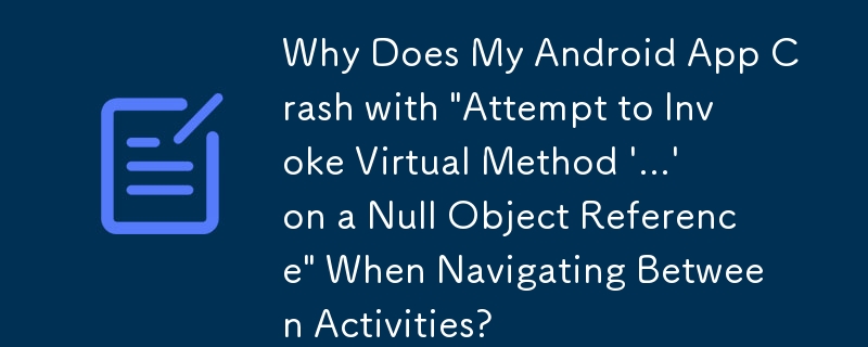 為什麼我的 Android 應用程式在 Activity 之間導航時會崩潰並顯示'嘗試在空物件引用上呼叫虛擬方法 '...'”？