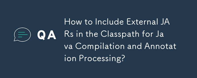 How to Include External JARs in the Classpath for Java Compilation and Annotation Processing?