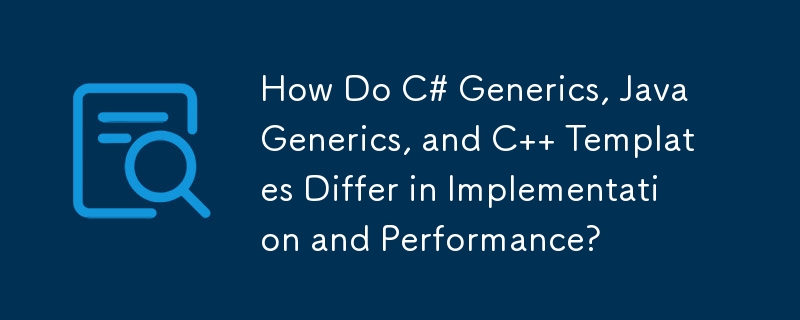 C# 泛型、Java 泛型和 C 模板在实现和性能方面有何不同？