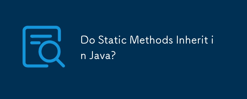 Les méthodes statiques héritent-elles en Java ?